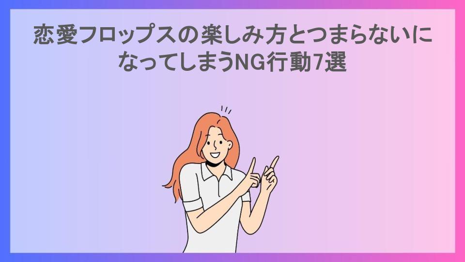 恋愛フロップスの楽しみ方とつまらないになってしまうNG行動7選